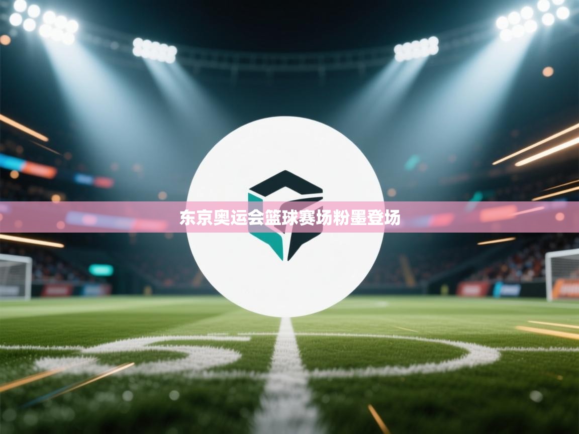 东京奥运会篮球赛场粉墨登场  第1张