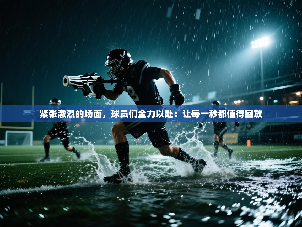 紧张激烈的场面，球员们全力以赴：让每一秒都值得回放  第2张